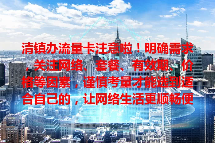 清镇办流量卡注意啦！明确需求，关注网络、套餐、有效期、价格等因素，谨慎考量才能选到适合自己的，让网络生活更顺畅便捷