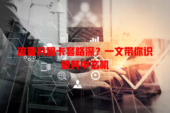 流量月租卡套路深？一文带你识破其中玄机