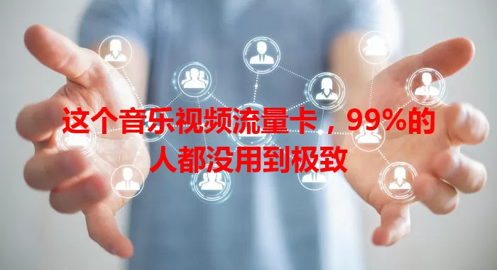 这个音乐视频流量卡，99%的人都没用到极致