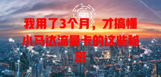 我用了3个月，才搞懂小马达流量卡的这些秘密