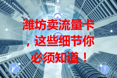 潍坊卖流量卡，这些细节你必须知道！