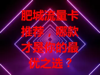肥城流量卡推荐，哪款才是你的最优之选？
