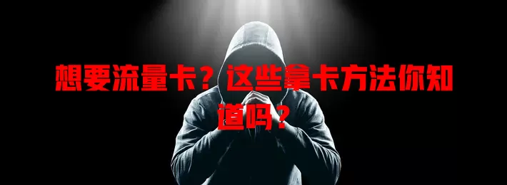 想要流量卡？这些拿卡方法你知道吗？