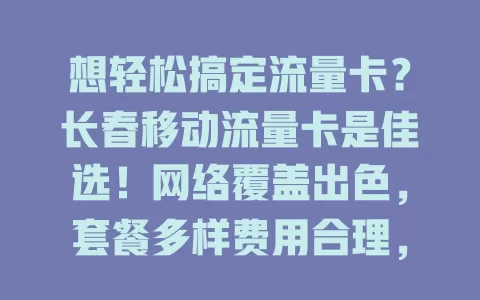 想轻松搞定流量卡？长春移动流量卡是佳选！网络覆盖出色，套餐多样费用合理，服务优质，让你畅享网络无烦恼