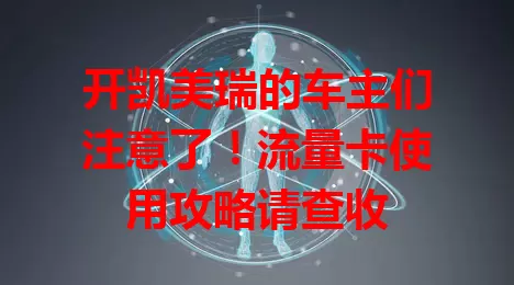 开凯美瑞的车主们注意了！流量卡使用攻略请查收