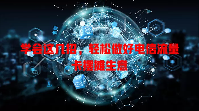 学会这几招，轻松做好电信流量卡摆摊生意