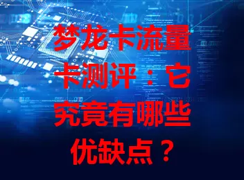 梦龙卡流量卡测评：它究竟有哪些优缺点？