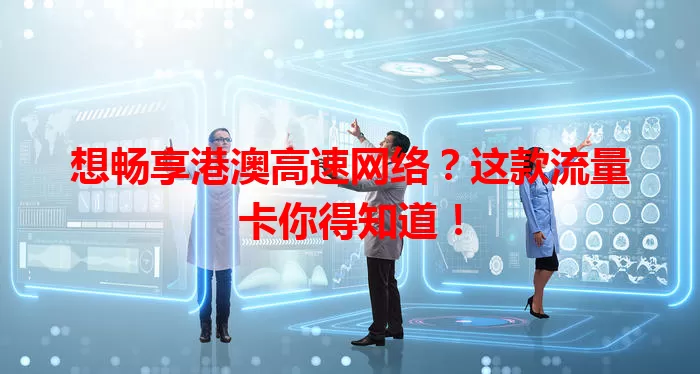 想畅享港澳高速网络？这款流量卡你得知道！