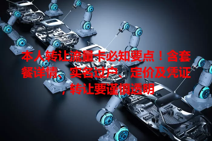 本人转让流量卡必知要点！含套餐详情、实名过户、定价及凭证，转让要谨慎透明