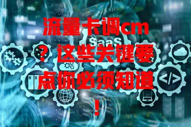流量卡调cm？这些关键要点你必须知道！