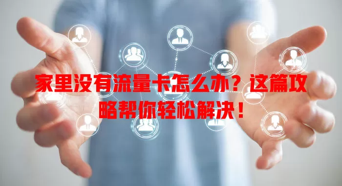 家里没有流量卡怎么办？这篇攻略帮你轻松解决！