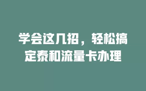 学会这几招，轻松搞定泰和流量卡办理
