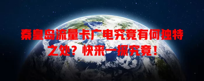 秦皇岛流量卡广电究竟有何独特之处？快来一探究竟！