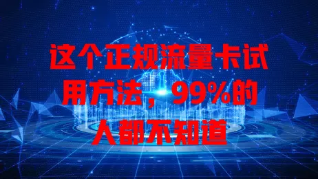 这个正规流量卡试用方法，99%的人都不知道