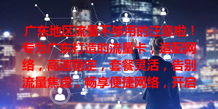 广东地区流量不够用的注意啦！专为广东打造的流量卡，适配网络，高速稳定，套餐灵活，告别流量焦虑，畅享便捷网络，开启精彩篇章