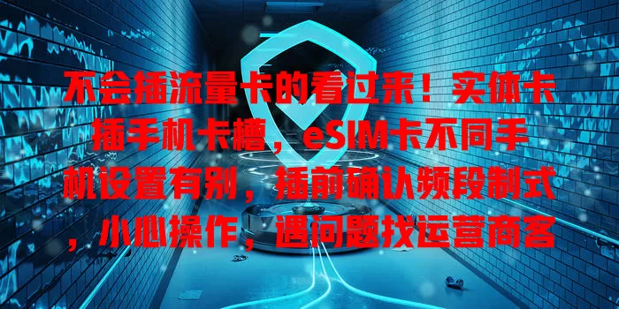 不会插流量卡的看过来！实体卡插手机卡槽，eSIM卡不同手机设置有别，插前确认频段制式，小心操作，遇问题找运营商客服