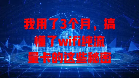 我用了3个月，搞懂了wifi纯流量卡的这些秘密