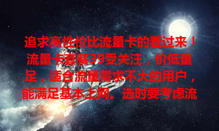 追求高性价比流量卡的看过来！流量卡套餐39受关注，价低量足，适合流量需求不大的用户，能满足基本上网。选时要考虑流量范围、网络稳定性等因素，多比较谨慎挑，享实惠流量让网络生活更顺。