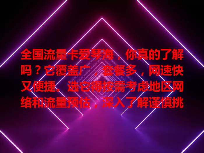 全国流量卡爱琴海，你真的了解吗？它覆盖广，套餐多，网速快又便捷。选它得按需考虑地区网络和流量预估，深入了解谨慎挑，畅享优质网络，让数字生活更顺畅！