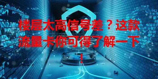 楼层太高信号差？这款流量卡你可得了解一下！