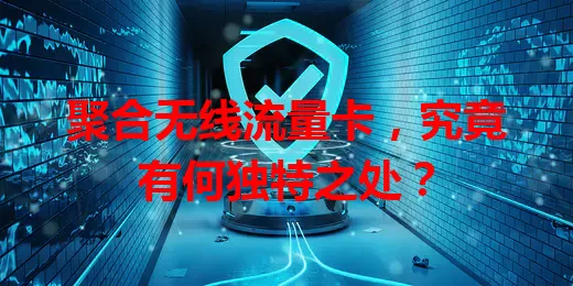 聚合无线流量卡，究竟有何独特之处？