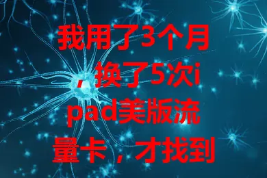 我用了3个月，换了5次ipad美版流量卡，才找到好用的