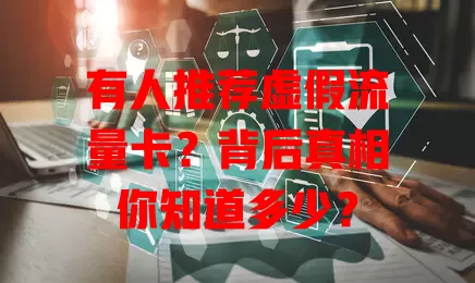 有人推荐虚假流量卡？背后真相你知道多少？