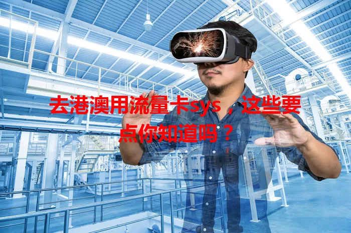 去港澳用流量卡sys，这些要点你知道吗？