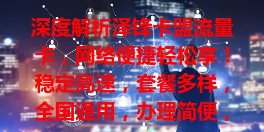 深度解析泽锋卡盟流量卡，网络便捷轻松享！稳定高速，套餐多样，全国通用，办理简便，费用实惠，还有使用技巧。流量烦恼别愁，选它惊喜不断！
