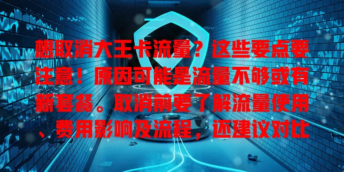 想取消大王卡流量？这些要点要注意！原因可能是流量不够或有新套餐。取消前要了解流量使用、费用影响及流程，还建议对比其他套餐，谨慎决策让通信消费更明智