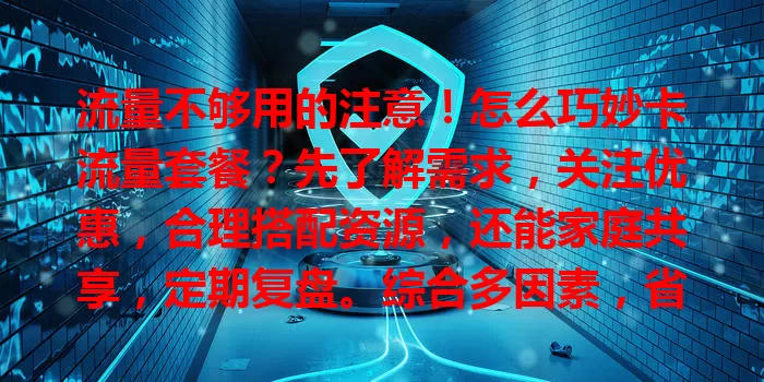流量不够用的注意！怎么巧妙卡流量套餐？先了解需求，关注优惠，合理搭配资源，还能家庭共享，定期复盘。综合多因素，省钱又超值！