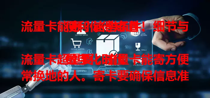 流量卡能寄？这些条件、细节与便利你得知道！

数字化时代流量卡超重要，流量卡能寄方便常换地的人。寄卡要确保信息准确，选可靠邮寄方式，注意包装和物流。遵守规定流程，让你随时畅享网络便捷！