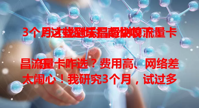 3个月才找到乐昌超划算流量卡？这些避坑指南快收下！

乐昌流量卡咋选？费用高、网络差太闹心！我研究3个月，试过多款卡，踩了不少坑。便宜的网速慢，不限量的又限速。终于找到超划算的，网速快、流量足、费用合理。快花时间了解，告别流量焦虑！