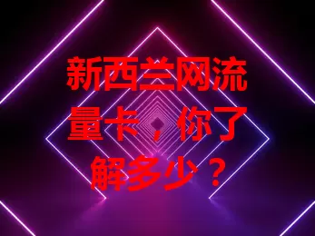 新西兰网流量卡，你了解多少？