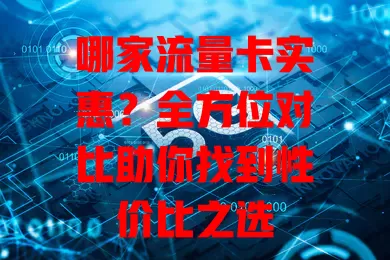 哪家流量卡实惠？全方位对比助你找到性价比之选