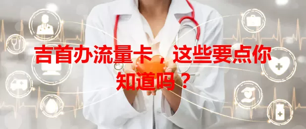 吉首办流量卡，这些要点你知道吗？