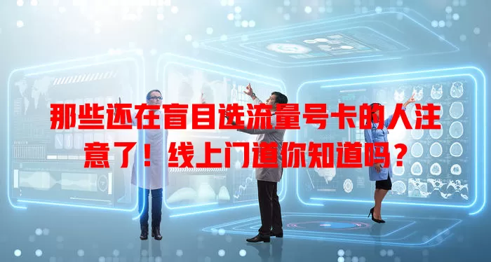 那些还在盲目选流量号卡的人注意了！线上门道你知道吗？