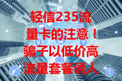 轻信235流量卡的注意！骗子以低价高流量套餐诱人先付款，卡却无法正常使用。选卡要警惕，核实资质信誉，勿随意转账，相关部门也应加强监管打击骗局