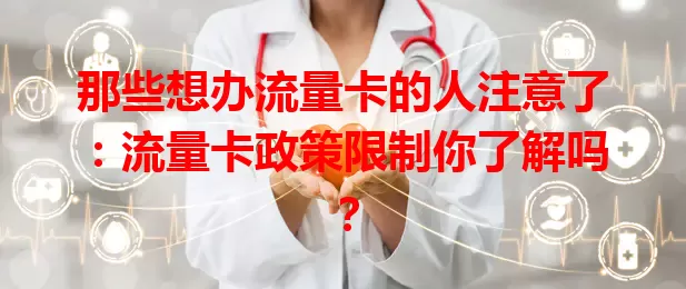 那些想办流量卡的人注意了：流量卡政策限制你了解吗？