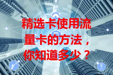 精选卡使用流量卡的方法，你知道多少？