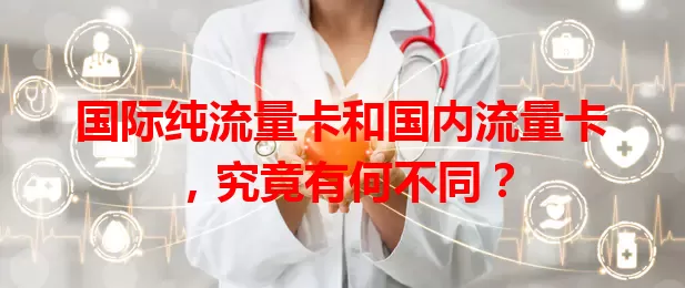 国际纯流量卡和国内流量卡，究竟有何不同？