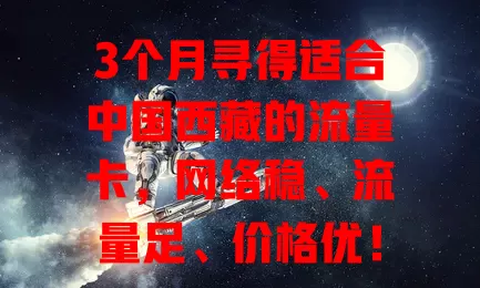 3个月寻得适合中国西藏的流量卡，网络稳、流量足、价格优！