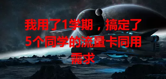 我用了1学期，搞定了5个同学的流量卡同用需求