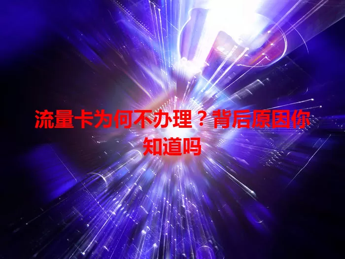 流量卡为何不办理？背后原因你知道吗