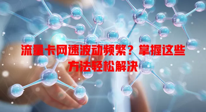 流量卡网速波动频繁？掌握这些方法轻松解决