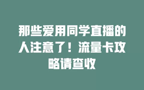 那些爱用同学直播的人注意了！流量卡攻略请查收