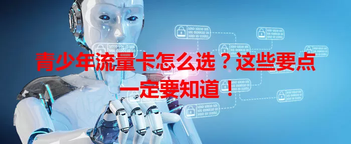 青少年流量卡怎么选？这些要点一定要知道！