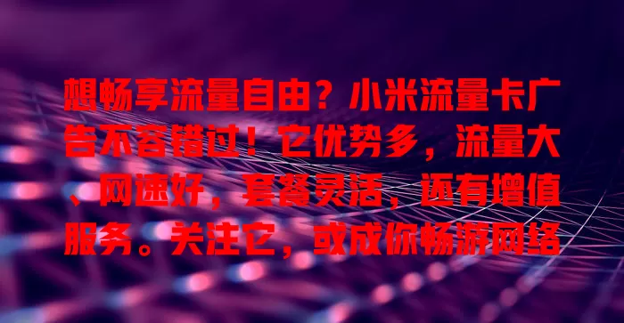想畅享流量自由？小米流量卡广告不容错过！它优势多，流量大、网速好，套餐灵活，还有增值服务。关注它，或成你畅游网络的得力助手，开启流量自由新篇章