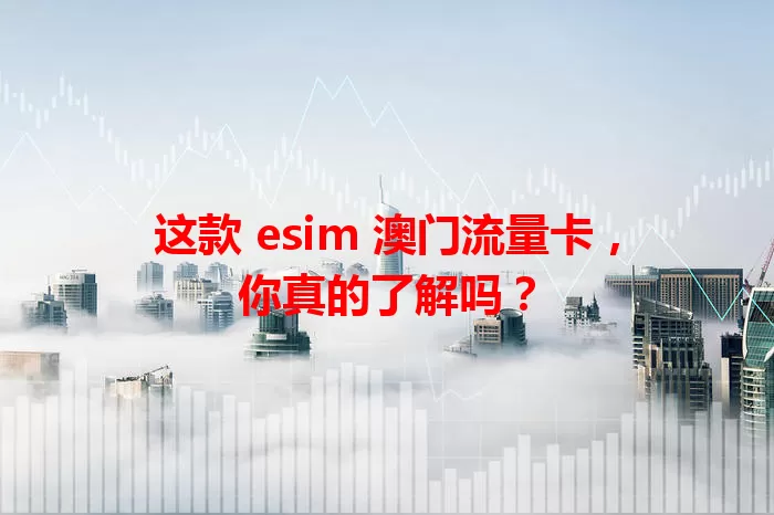 这款 esim 澳门流量卡，你真的了解吗？