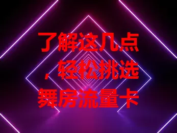 了解这几点，轻松挑选舞房流量卡